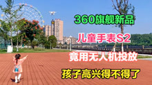 [图]首发评测：360儿童手表S2领航探索版，无人机送货上门，高端大气