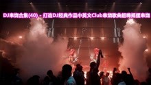 [图]DJ串烧合集(40)- 经典作品中英文Club串烧歌曲超嗨摇摆串烧慢摇