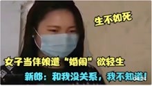 [图]长的漂亮被请当伴娘，谁料遭新郎朋友婚闹，女子崩溃：不想活了！